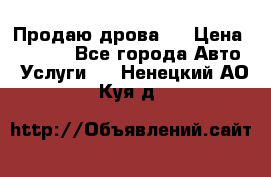 Продаю дрова.  › Цена ­ 6 000 - Все города Авто » Услуги   . Ненецкий АО,Куя д.